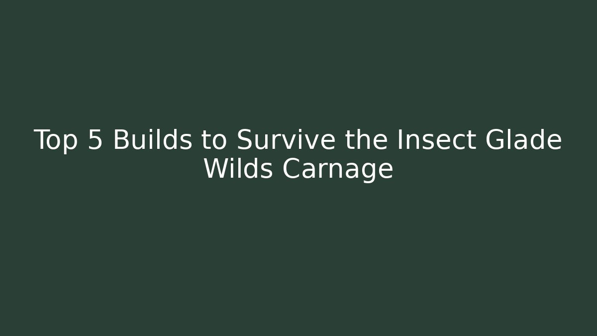 Top 5 Builds to Survive the Insect Glade Wilds Carnage