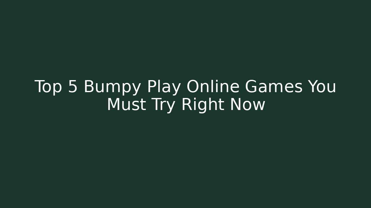 Top 5 Bumpy Play Online Games You Must Try Right Now