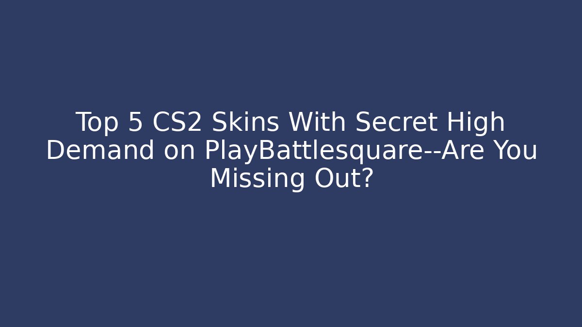Top 5 CS2 Skins With Secret High Demand on PlayBattlesquare—Are You Missing Out?