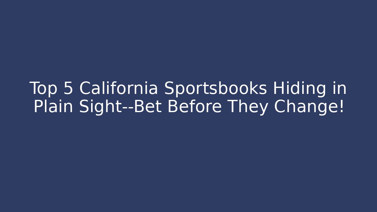 Top 5 California Sportsbooks Hiding in Plain Sight—Bet Before They Change!