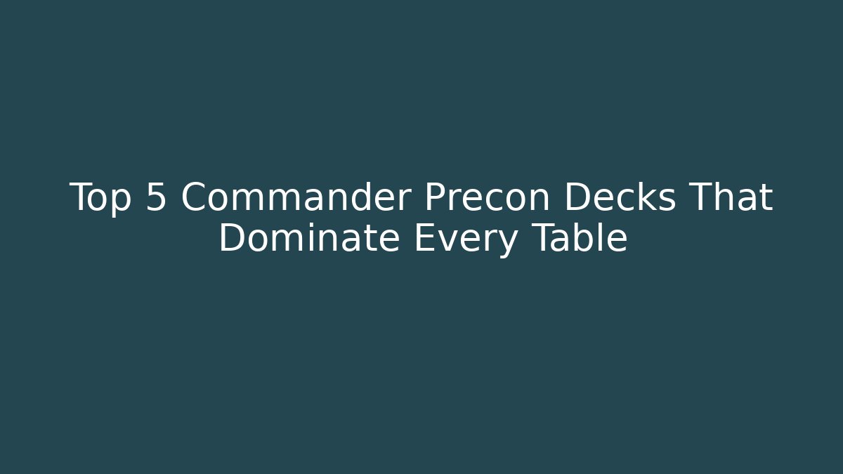 Top 5 Commander Precon Decks That Dominate Every Table