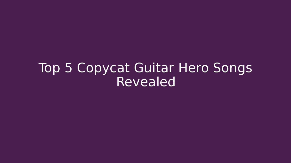 Top 5 Copycat Guitar Hero Songs Revealed