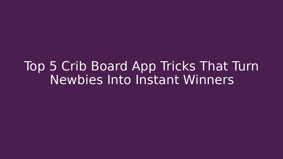 Top 5 Crib Board App Tricks That Turn Newbies Into Instant Winners