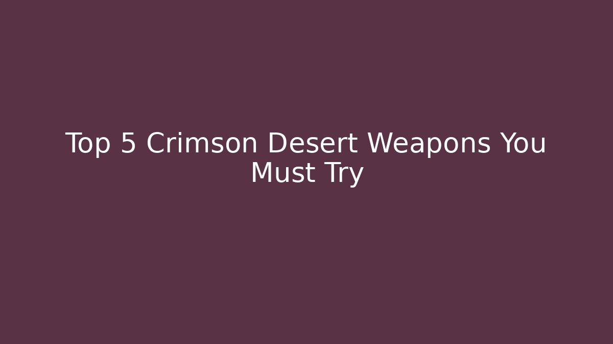 Top 5 Crimson Desert Weapons You Must Try - Vintage E-Juice