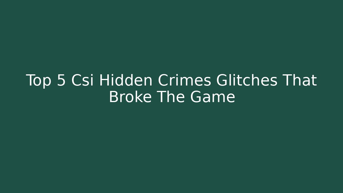 Top 5 Csi Hidden Crimes Glitches That Broke The Game