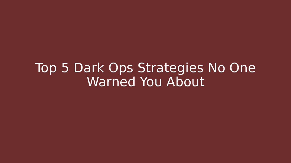 Top 5 Dark Ops Strategies No One Warned You About