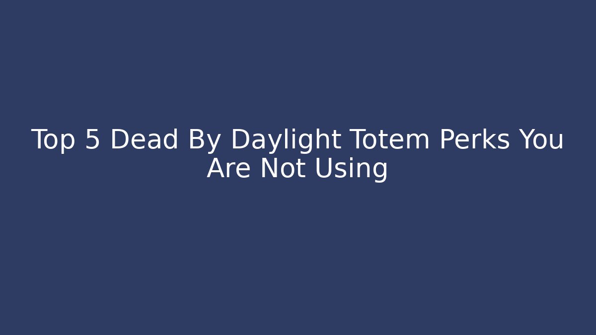 Top 5 Dead By Daylight Totem Perks You Are Not Using