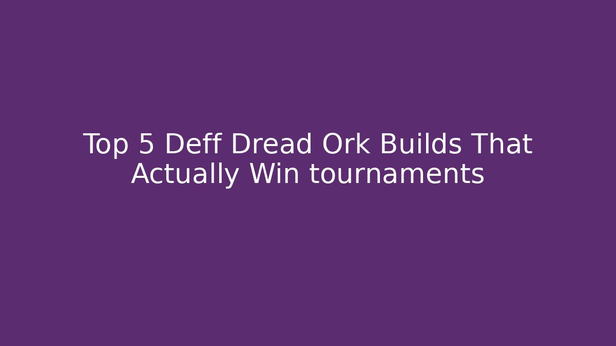 Top 5 Deff Dread Ork Builds That Actually Win tournaments