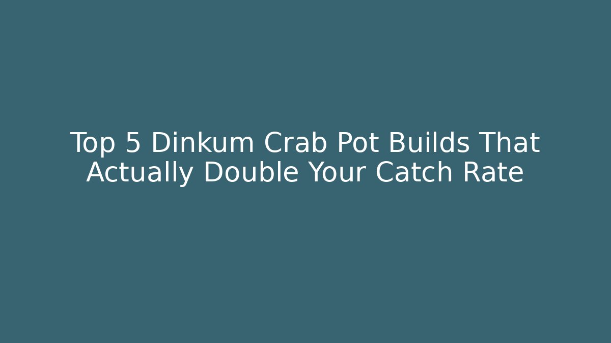 Top 5 Dinkum Crab Pot Builds That Actually Double Your Catch Rate