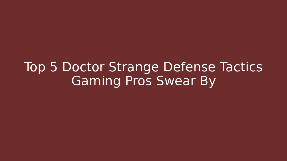 Top 5 Doctor Strange Defense Tactics Gaming Pros Swear By