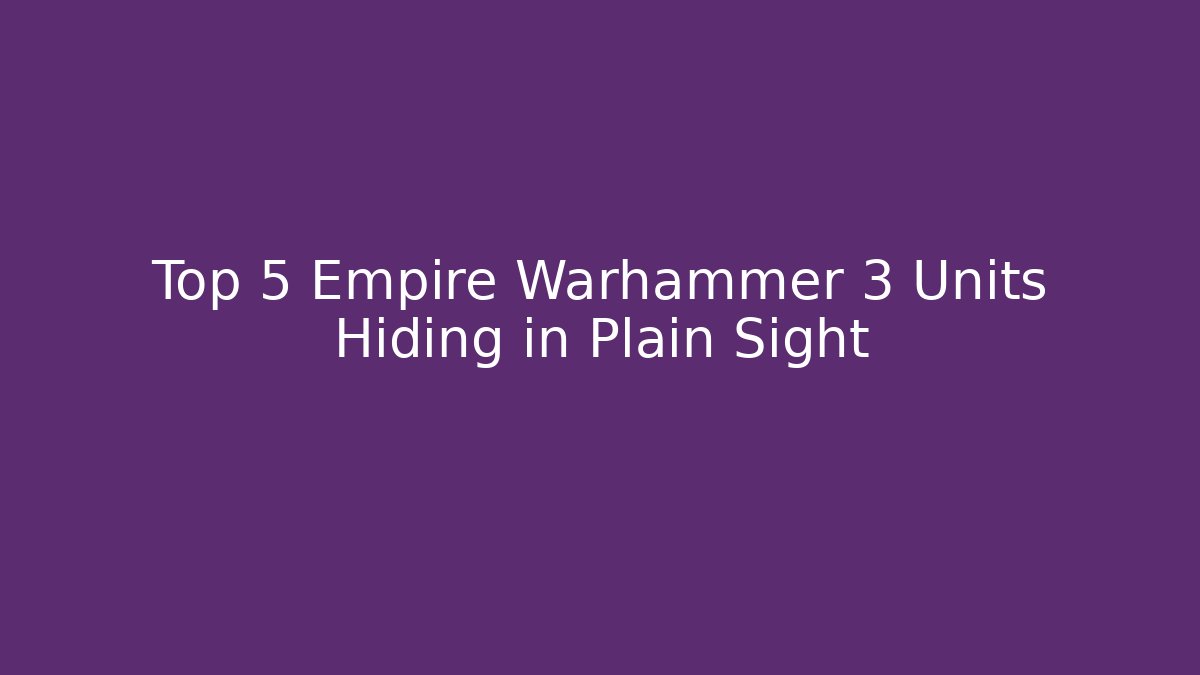 Top 5 Empire Warhammer 3 Units Hiding in Plain Sight