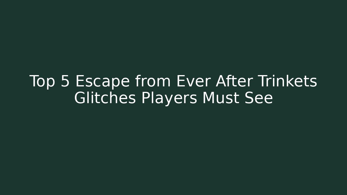 Top 5 Escape from Ever After Trinkets Glitches Players Must See