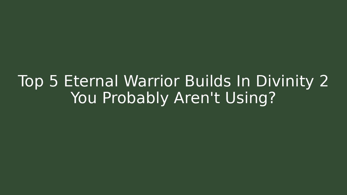 Top 5 Eternal Warrior Builds In Divinity 2 You Probably Aren't Using?