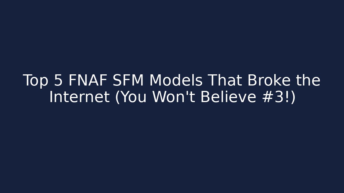 Top 5 FNAF SFM Models That Broke the Internet (You Won’t Believe #3!)