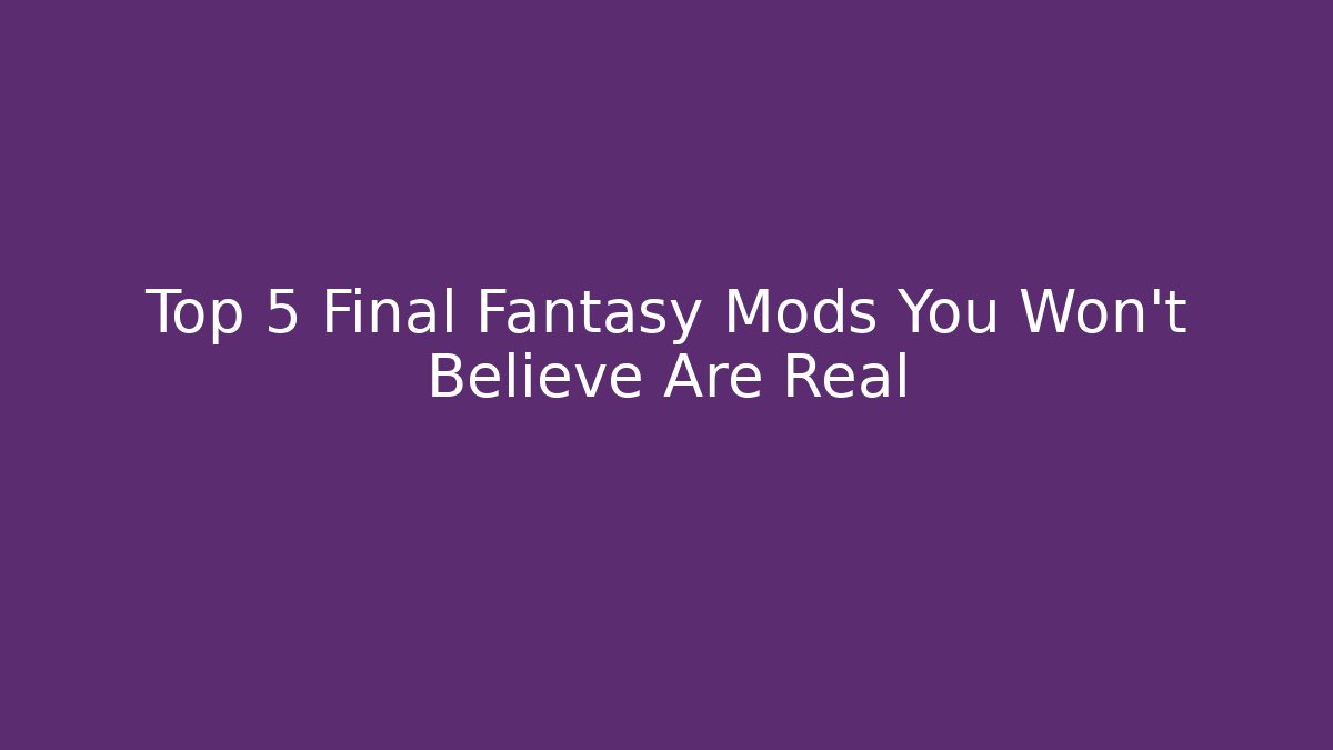 Top 5 Final Fantasy Mods You Won't Believe Are Real