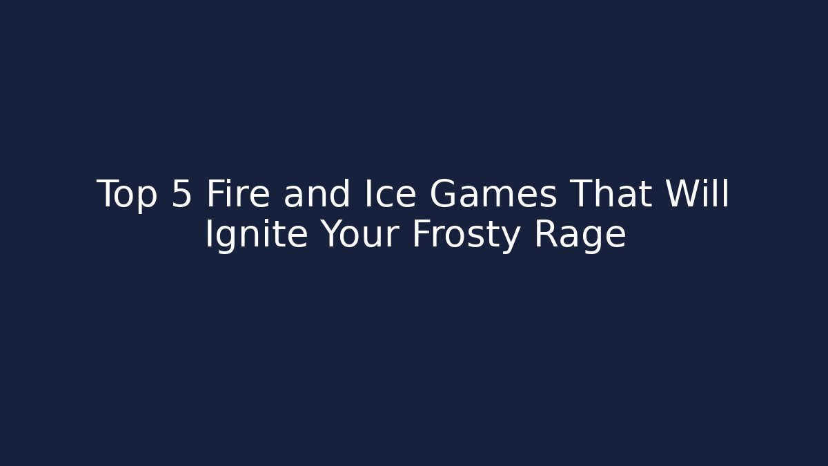 Top 5 Fire and Ice Games That Will Ignite Your Frosty Rage - Vintage E-Juice