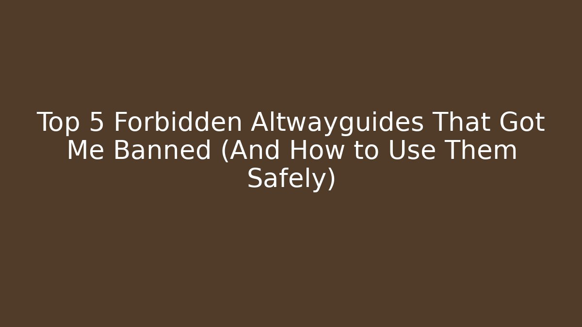Top 5 Forbidden Altwayguides That Got Me Banned (And How to Use Them Safely)