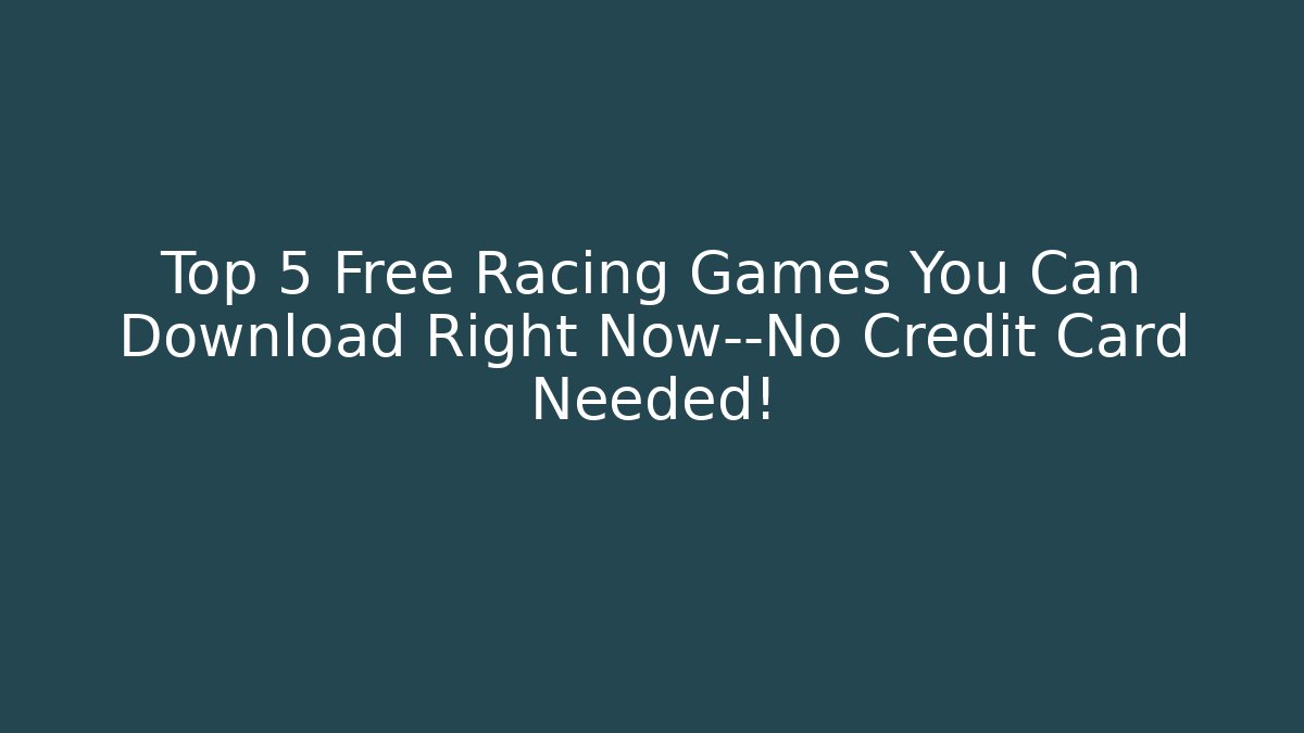 Top 5 Free Racing Games You Can Download Right Now—No Credit Card Needed!