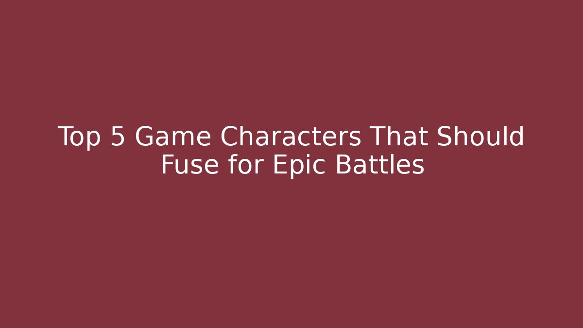 Top 5 Game Characters That Should Fuse for Epic Battles - Vintage E-Juice