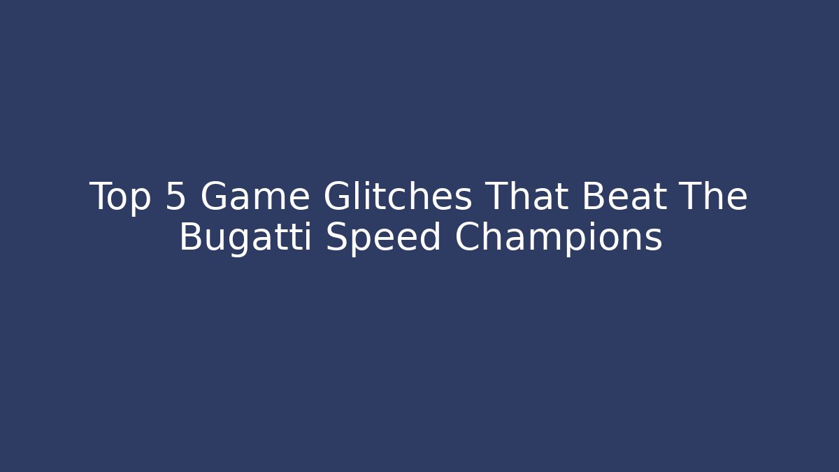 Top 5 Game Glitches That Beat The Bugatti Speed Champions