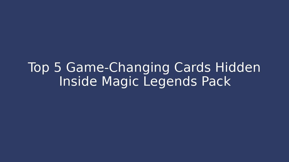 Top 5 Game-Changing Cards Hidden Inside Magic Legends Pack - Vintage E-Juice