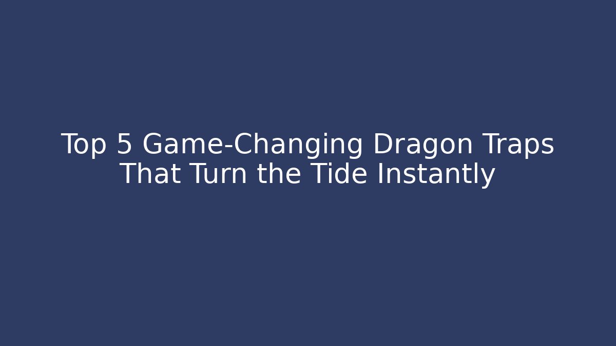 Top 5 Game-Changing Dragon Traps That Turn the Tide Instantly