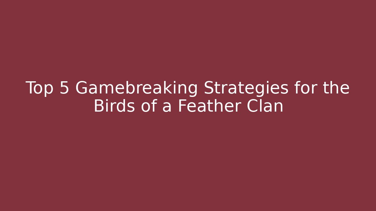 Top 5 Gamebreaking Strategies for the Birds of a Feather Clan