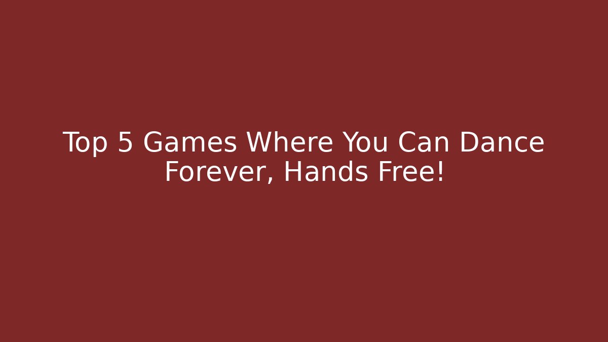 Top 5 Games Where You Can Dance Forever, Hands Free!