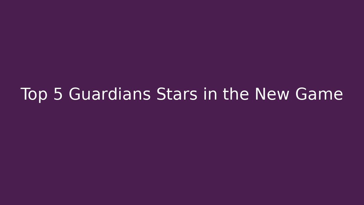 Top 5 Guardians Stars in the New Game