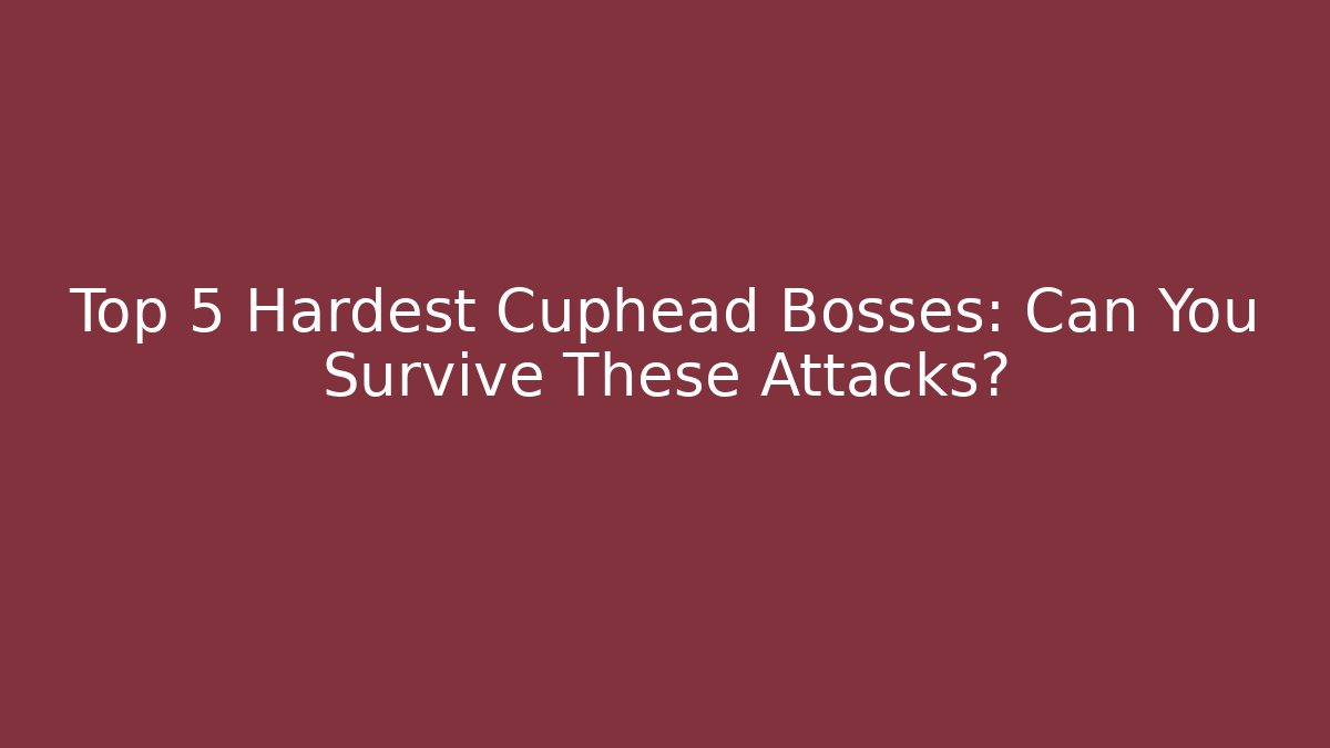 Top 5 Hardest Cuphead Bosses: Can You Survive These Attacks?