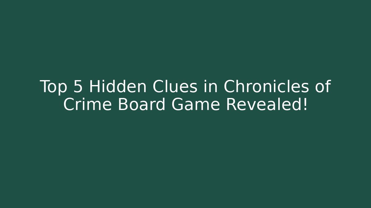 Top 5 Hidden Clues in Chronicles of Crime Board Game Revealed!