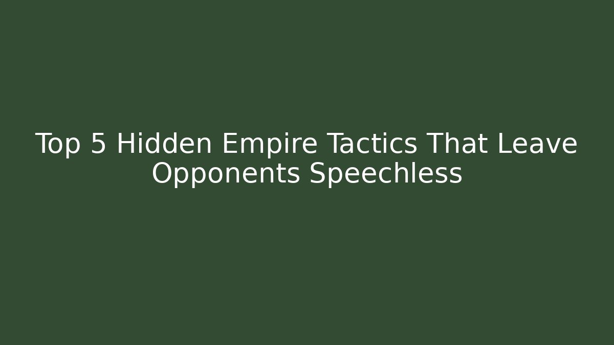 Top 5 Hidden Empire Tactics That Leave Opponents Speechless