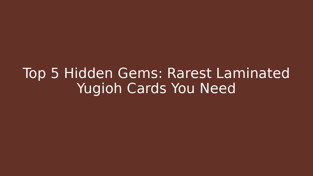Top 5 Hidden Gems: Rarest Laminated Yugioh Cards You Need