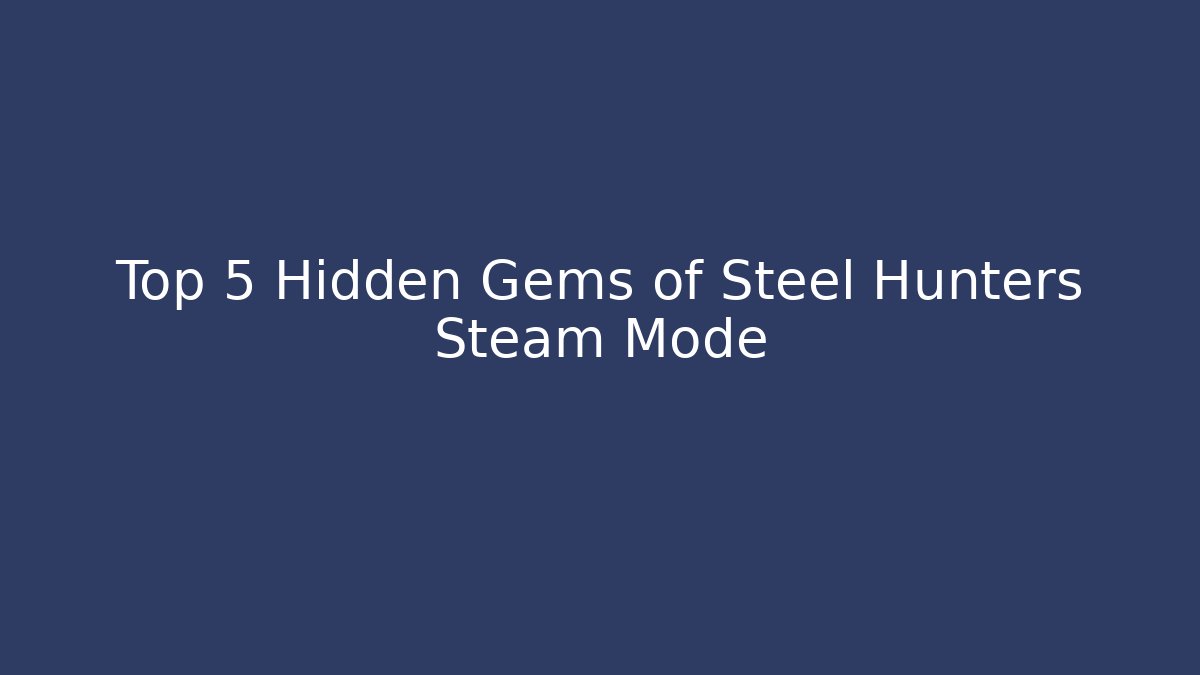 Top 5 Hidden Gems of Steel Hunters Steam Mode