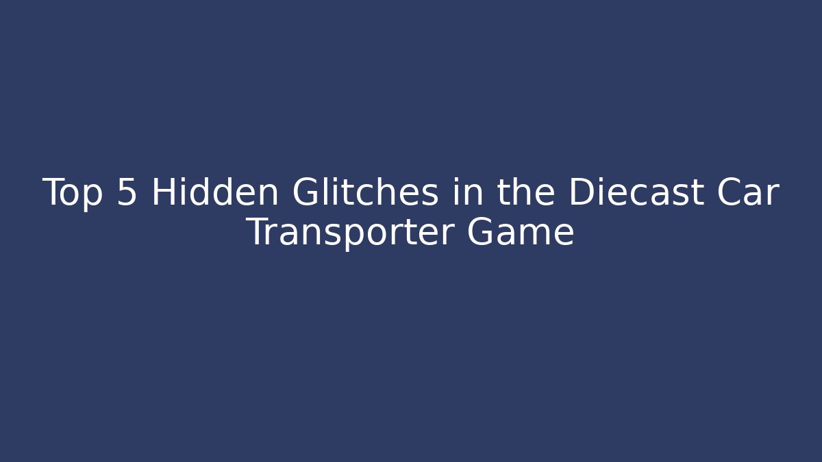 Top 5 Hidden Glitches in the Diecast Car Transporter Game
