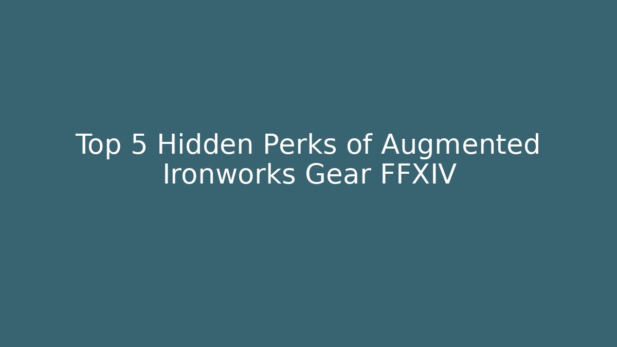 Top 5 Hidden Perks of Augmented Ironworks Gear FFXIV