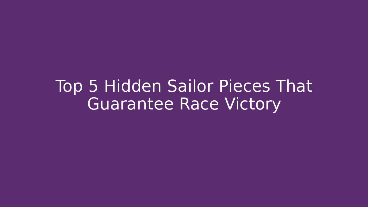 Top 5 Hidden Sailor Pieces That Guarantee Race Victory