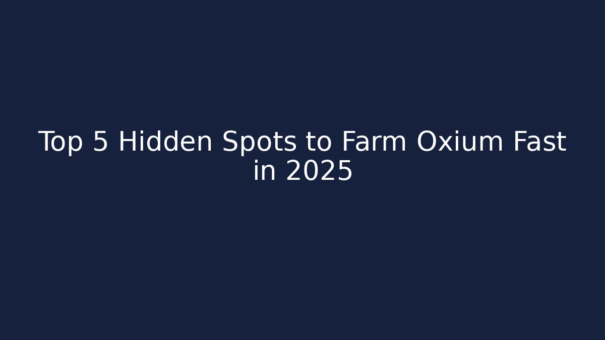 Top 5 Hidden Spots to Farm Oxium Fast in 2025
