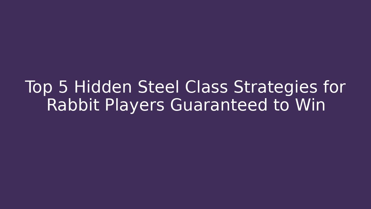 Top 5 Hidden Steel Class Strategies for Rabbit Players Guaranteed to Win