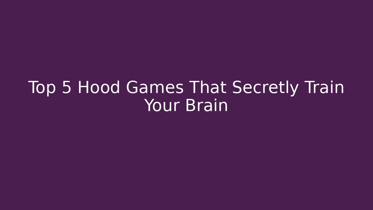 Top 5 Hood Games That Secretly Train Your Brain