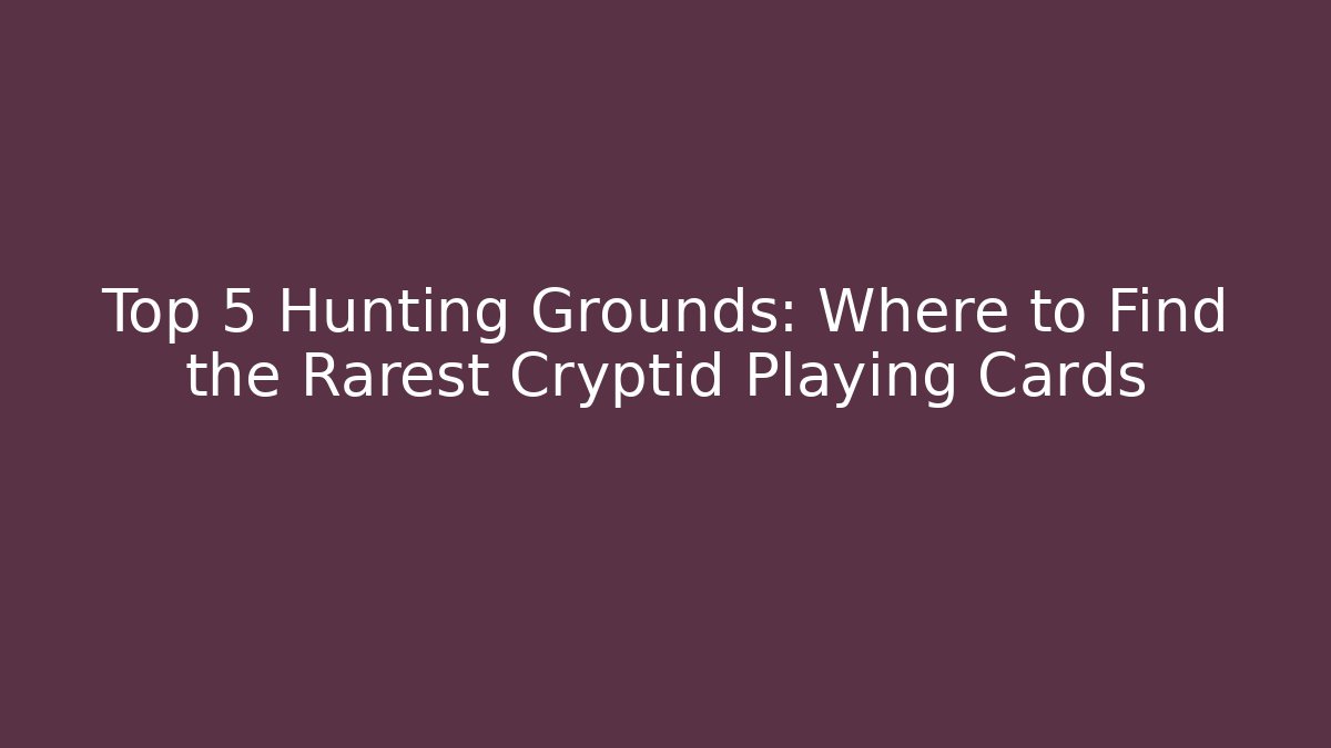 Top 5 Hunting Grounds: Where to Find the Rarest Cryptid Playing Cards