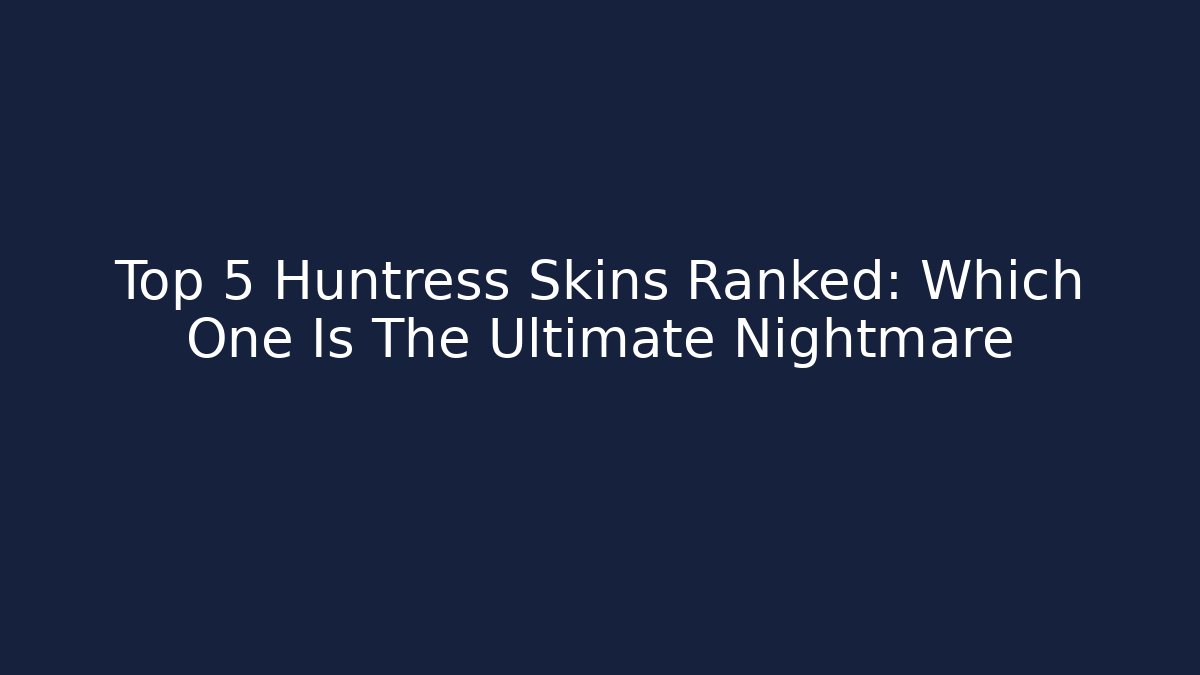 Top 5 Huntress Skins Ranked: Which One Is The Ultimate Nightmare