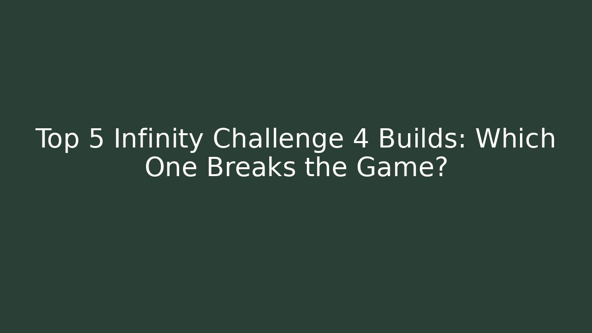 Top 5 Infinity Challenge 4 Builds: Which One Breaks the Game?