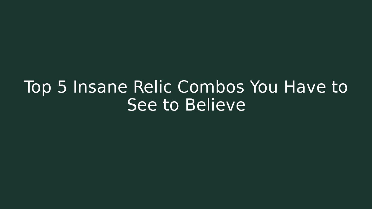 Top 5 Insane Relic Combos You Have to See to Believe