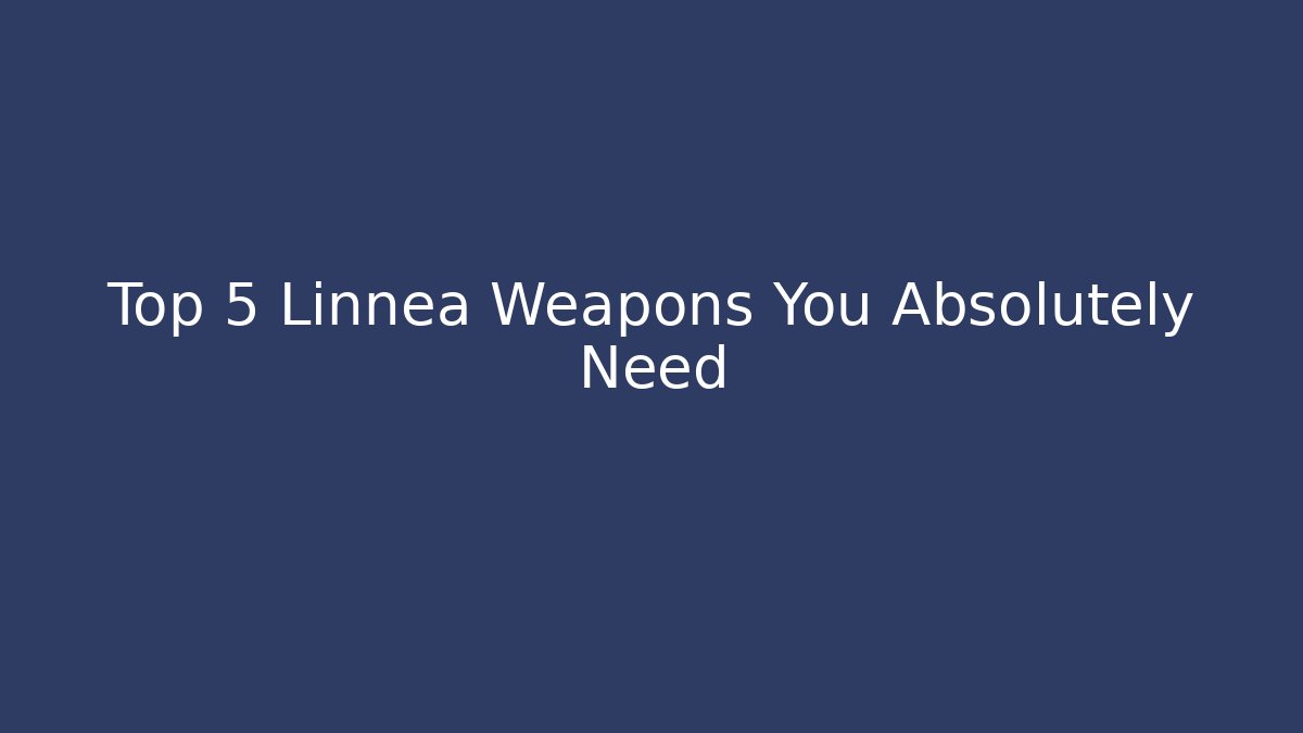 Top 5 Linnea Weapons You Absolutely Need