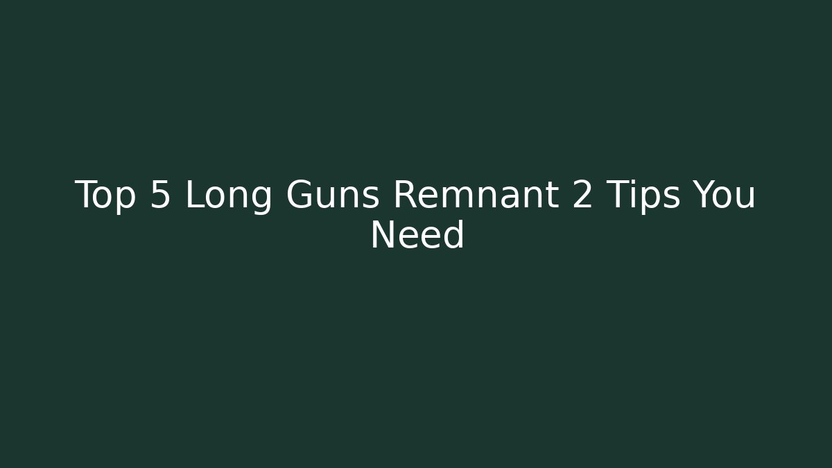 Top 5 Long Guns Remnant 2 Tips You Need