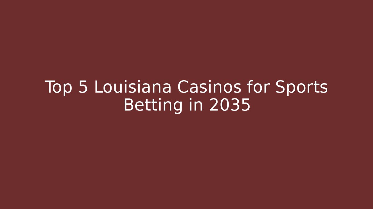 Top 5 Louisiana Casinos for Sports Betting in 2035