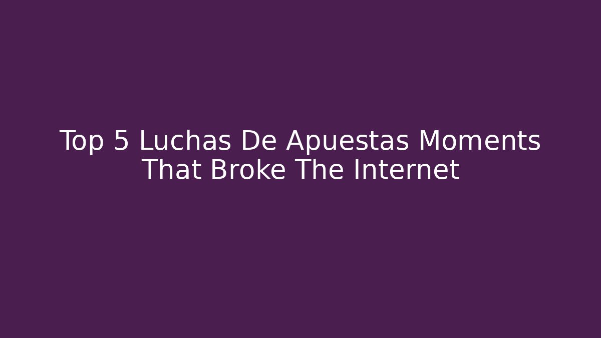 Top 5 Luchas De Apuestas Moments That Broke The Internet