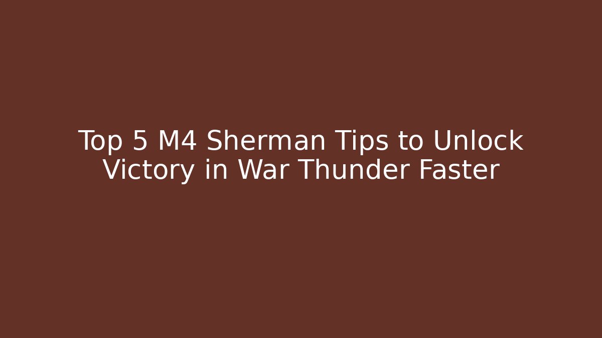 Top 5 M4 Sherman Tips to Unlock Victory in War Thunder Faster