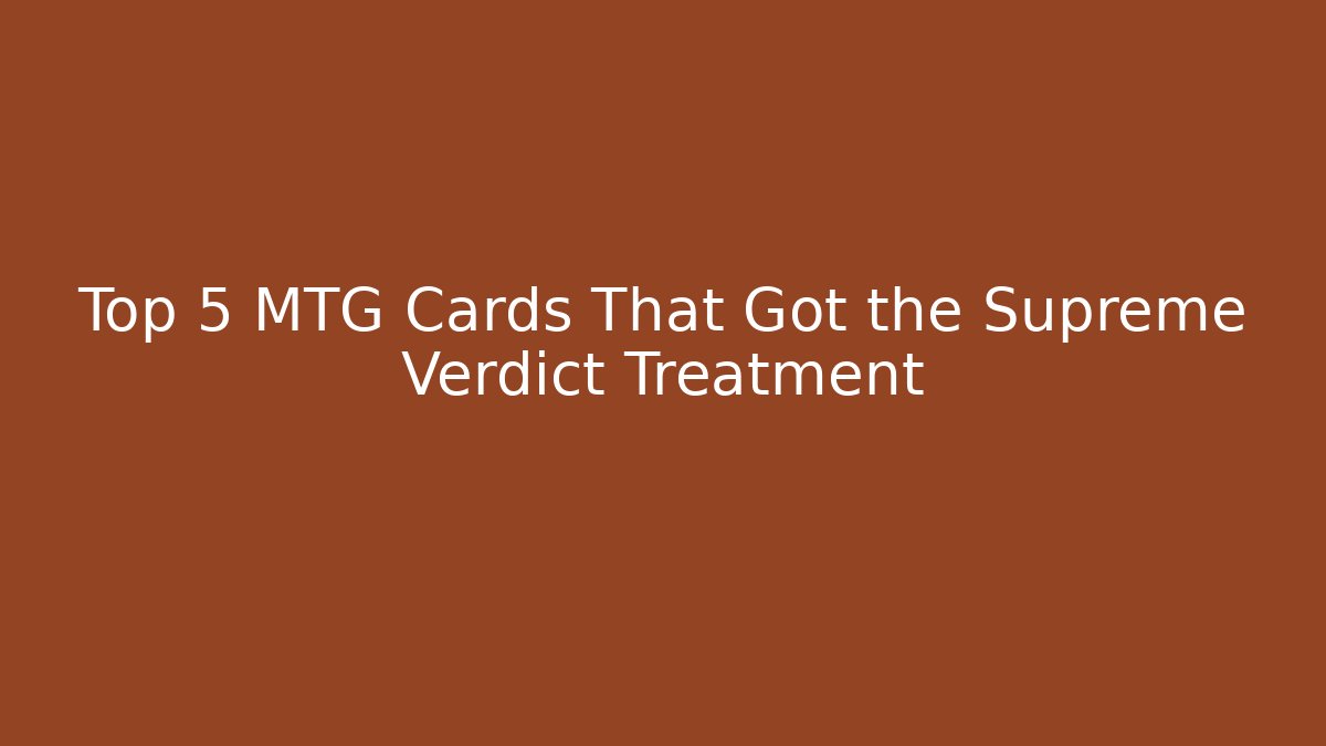 Top 5 MTG Cards That Got the Supreme Verdict Treatment